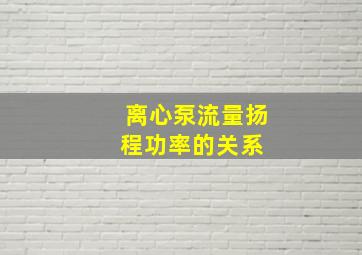 离心泵流量、扬程、功率的关系 