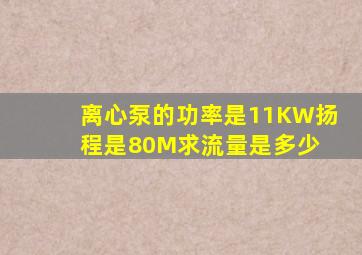 离心泵的功率是11KW扬程是80M求流量是多少 