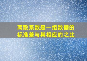 离散系数是一组数据的标准差与其相应的之比。