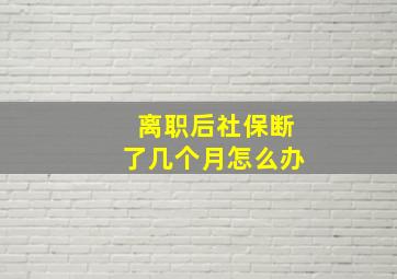 离职后社保断了几个月怎么办