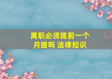 离职必须提前一个月提吗 法律知识