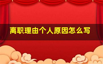 离职理由个人原因怎么写