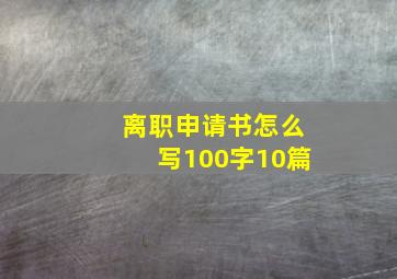 离职申请书怎么写100字10篇