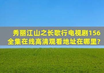 秀丽江山之长歌行电视剧156全集在线高清观看地址在哪里?