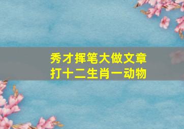 秀才挥笔大做文章打十二生肖一动物