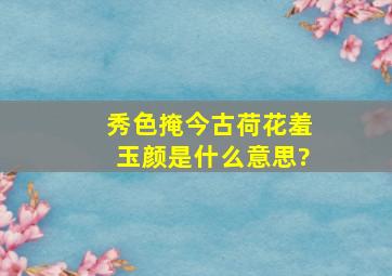 秀色掩今古,荷花羞玉颜是什么意思?