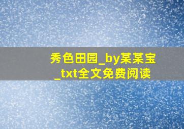 秀色田园_by某某宝_txt全文免费阅读