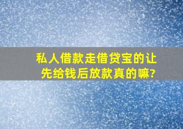 私人借款走借贷宝的让先给钱后放款真的嘛?