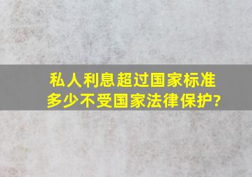 私人利息超过国家标准多少不受国家法律保护?