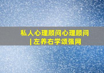 私人心理顾问(心理顾问) | 左养右学颂强网