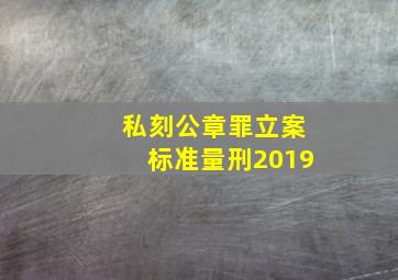 私刻公章罪立案标准量刑2019