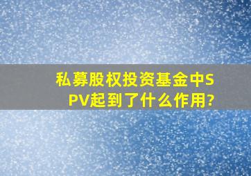 私募股权投资基金中SPV起到了什么作用?