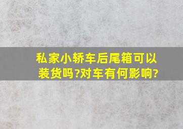 私家小轿车后尾箱可以装货吗?对车有何影响?