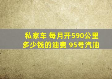 私家车 每月开590公里 多少钱的油费 95号汽油