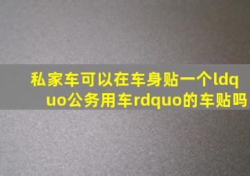 私家车可以在车身贴一个“公务用车”的车贴吗