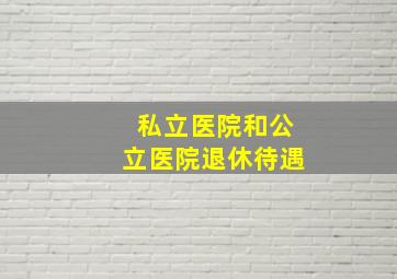 私立医院和公立医院退休待遇