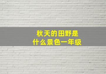 秋天的田野是什么景色一年级