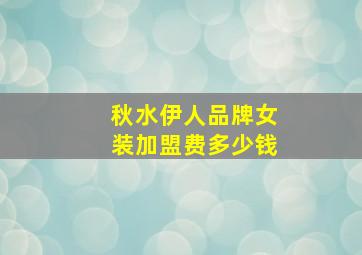 秋水伊人品牌女装加盟费多少钱