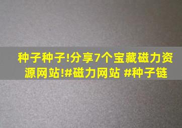 种子种子!分享7个宝藏磁力资源网站!。#磁力网站 #种子链 