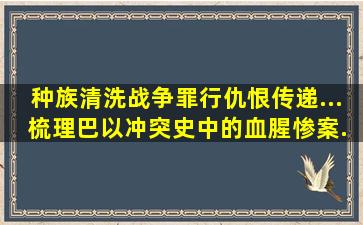 种族清洗、战争罪行、仇恨传递... 梳理巴以冲突史中的血腥惨案...