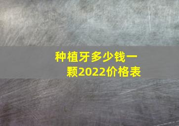 种植牙多少钱一颗2022价格表