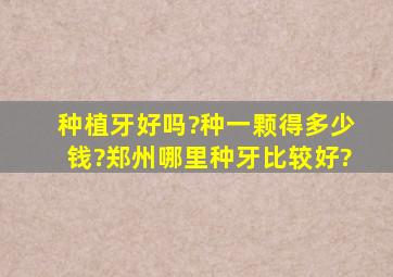 种植牙好吗?种一颗得多少钱?郑州哪里种牙比较好?