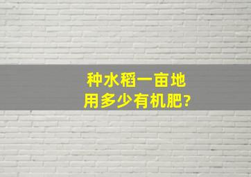 种水稻一亩地用多少有机肥?