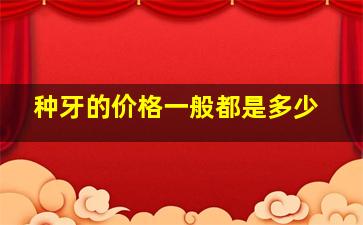 种牙的价格一般都是多少