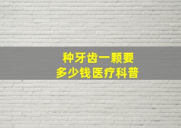 种牙齿一颗要多少钱医疗科普