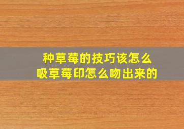 种草莓的技巧该怎么吸草莓印怎么吻出来的