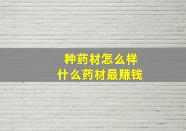 种药材怎么样什么药材最赚钱(