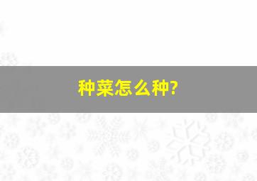 种菜怎么种?