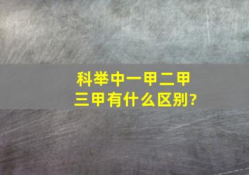 科举中一甲二甲三甲有什么区别?