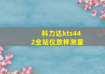 科力达kts442全站仪放样测量