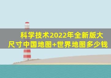 科学技术《2022年全新版大尺寸中国地图+世界地图》多少钱