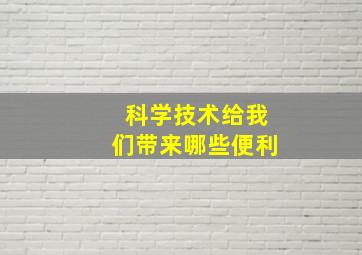 科学技术给我们带来哪些便利(