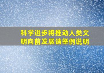 科学进步将推动人类文明向前发展请举例说明