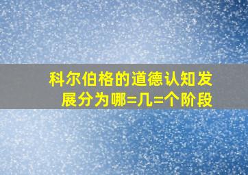 科尔伯格的道德认知发展分为哪=几=个阶段