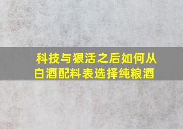 科技与狠活之后,如何从白酒配料表选择纯粮酒 