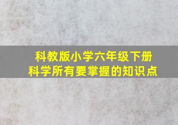 科教版小学六年级下册科学所有要掌握的知识点