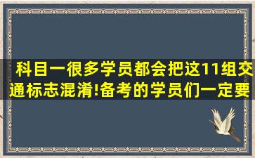 科目一,很多学员都会把这11组交通标志混淆!备考的学员们一定要学会...