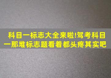 科目一标志大全来啦!驾考科目一那堆标志题看着都头疼,其实吧 