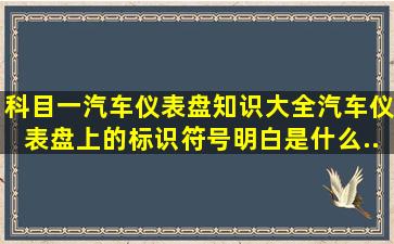 科目一汽车仪表盘知识大全。汽车仪表盘上的标识符号明白是什么...