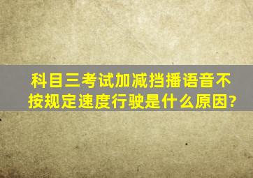 科目三考试加减挡播语音不按规定速度行驶是什么原因?