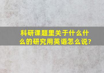 科研课题里,关于什么什么的研究,用英语怎么说?