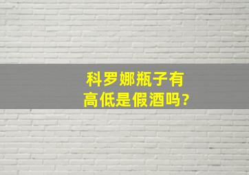 科罗娜瓶子有高低是假酒吗?