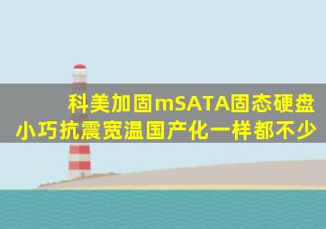 科美加固mSATA固态硬盘,小巧、抗震、宽温、国产化一样都不少