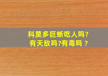 科莫多巨蜥吃人吗?有天敌吗?有毒吗 ?