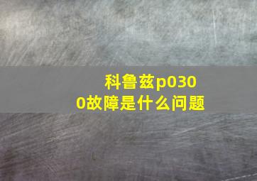 科鲁兹p0300故障是什么问题