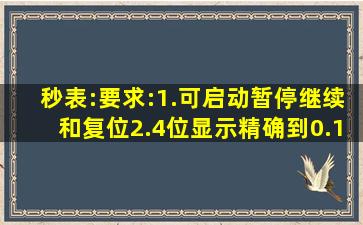 秒表:要求:1.可启动、暂停、继续和复位。2.4位显示精确到0.1(999.9)。...